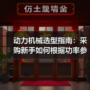 动力机械选型指南：采购新手如何根据功率参数匹配工况