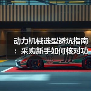 动力机械选型避坑指南：采购新手如何核对功率参数与厂家资质